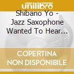 Shibano Yo - Jazz Saxophone Wanted To Hear At The Cafe cd