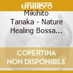 Mikihito Tanaka - Nature Healing Bossa -Guitar De Kanaderu Bossa Nova To Shizen On- cd