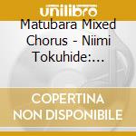 Matubara Mixed Chorus - Niimi Tokuhide: Matsumoto Nozomi: cd