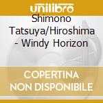 Shimono Tatsuya/Hiroshima - Windy Horizon cd musicale di Shimono Tatsuya/Hiroshima