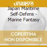 Japan Maritime Self-Defens - Marine Fantasy cd musicale di Japan Maritime Self