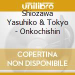 Shiozawa Yasuhiko & Tokyo - Onkochishin cd