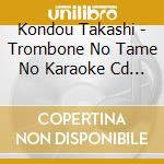 Kondou Takashi - Trombone No Tame No Karaoke Cd Niji No Kanata Ni[Shinsou Ban] cd musicale di Kondou Takashi