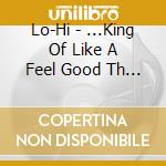 Lo-Hi - ...King Of Like A Feel Good Th Ing cd