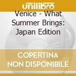 Venice - What Summer Brings: Japan Edition cd musicale di Venice