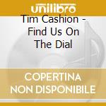 Tim Cashion - Find Us On The Dial cd musicale di Cashion, Tim