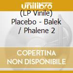(LP Vinile) Placebo - Balek / Phalene 2 vinile