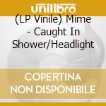 (LP Vinile) Mime - Caught In Shower/Headlight vinile