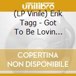 (LP Vinile) Erik Tagg - Got To Be Lovin You / Living Off The Love vinile