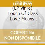 (LP Vinile) Touch Of Class - Love Means Everything vinile