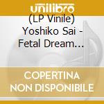 (LP Vinile) Yoshiko Sai - Fetal Dream (First Limited Edition) vinile