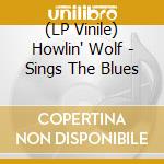 (LP Vinile) Howlin' Wolf - Sings The Blues vinile