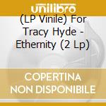 (LP Vinile) For Tracy Hyde - Ethernity (2 Lp) vinile