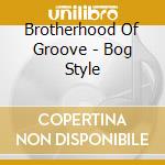 Brotherhood Of Groove - Bog Style cd musicale di Brotherhood Of Groove