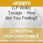 (LP Vinile) Tocago - How Are You Feeling? vinile