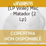 (LP Vinile) Msc - Matador (2 Lp) vinile