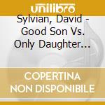 Sylvian, David - Good Son Vs. Only Daughter -Bl cd musicale di Sylvian, David
