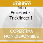 John Frusciante - Trickfinger Ii cd musicale di Frusciante, John