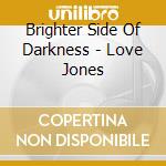 Brighter Side Of Darkness - Love Jones cd musicale