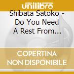 Shibata Satoko - Do You Need A Rest From Love? cd musicale di Shibata Satoko