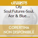 City Soul:Futures-Soul. Aor & Blue Eyed Soul / Various cd
