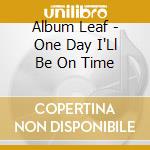 Album Leaf - One Day I'Ll Be On Time cd