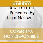 Urban Current -Presented By Light Mellow Searches / Various cd