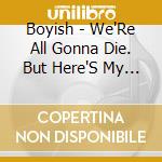 Boyish - We'Re All Gonna Die. But Here'S My Contribution cd