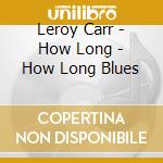 Leroy Carr - How Long - How Long Blues cd
