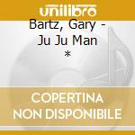 Bartz, Gary - Ju Ju Man * cd