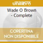 Wade O Brown - Complete cd
