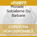 Monade - Solcialisme Ou Barbarie cd musicale di Monade