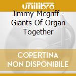 Jimmy Mcgriff - Giants Of Organ Together cd musicale di Jimmy Mcgriff