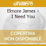 Elmore James - I Need You cd musicale di Elmore James
