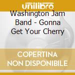 Washington Jam Band - Gonna Get Your Cherry cd musicale di Washington Jam Band