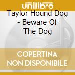 Taylor Hound Dog - Beware Of The Dog cd