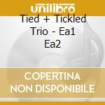 Tied + Tickled Trio - Ea1 Ea2 cd musicale di Tied + Tickled Trio