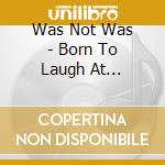 Was Not Was - Born To Laugh At Tornados cd musicale di Was Not Was