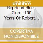 Big Head Blues Club - 100 Years Of Robert Johnson cd