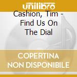 Cashion, Tim - Find Us On The Dial cd musicale di Cashion, Tim