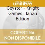Geyster - Knight Games: Japan Edition cd musicale di Geyster