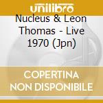 Nucleus & Leon Thomas - Live 1970 (Jpn) cd musicale di Nucleus & Leon Thomas