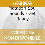 Matador! Soul Sounds - Get Ready cd musicale di Matador Soul Sounds