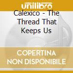 Calexico - The Thread That Keeps Us cd
