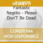Fantastic Negrito - Please Don'T Be Dead cd