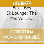 Bes - Bes Ill Lounge: The Mix Vol. 3 - Mixed By I-Dea cd