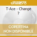 T-Ace - Change ? cd