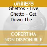 Ghettos - Live Ghetto - Get Down The Nitty-Gritty cd
