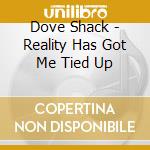 Dove Shack - Reality Has Got Me Tied Up cd
