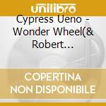 Cypress Ueno - Wonder Wheel(& Robert Yoshino) cd